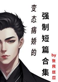 变态病娇的强制短篇合集男男