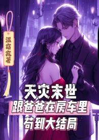 天灾末世跟爸爸在房车里苟到大结局(温窈窕)