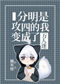 分明是攻四的我变成了万人迷的我成了万人迷