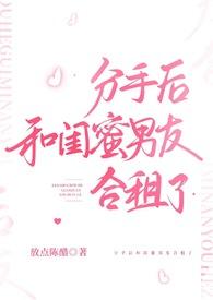 分手后和闺蜜男友合租了陈乔徐宴祁