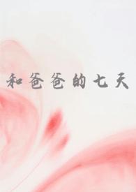 和爸爸的七天(父女 高H)作者慌张的农村人